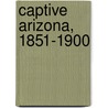 Captive Arizona, 1851-1900 door Victoria Smith