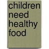 Children Need Healthy Food door Sue McGaw