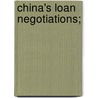 China's Loan Negotiations; by Willard Dickerman Straight