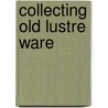 Collecting Old Lustre Ware by W. Bosanko