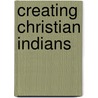 Creating Christian Indians door Bonnie Sue Lewis