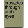 Crusades Through Arab Eyes by Jon Rothschild