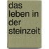 Das Leben in der Steinzeit
