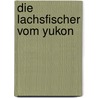 Die Lachsfischer vom Yukon door Wolfgang Bittner