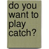 Do You Want to Play Catch? by Chris Draft