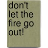 Don't Let The Fire Go Out! by Jean Carnahan