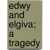 Edwy And Elgiva; A Tragedy by Thomas Tilston