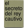 El Secreto Del Rey Cautivo by Rufo Antonio Gomez