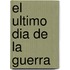 El Ultimo Dia de La Guerra