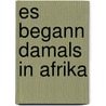 Es begann damals in Afrika by Stefanie Zweig