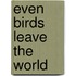 Even Birds Leave the World