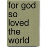 For God So Loved The World by Joel D. Hunt