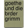 Goethe Und Die Brder Grimm door Reinhold Steig