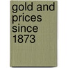 Gold And Prices Since 1873 by J. Laurence 1850-1933 Laughlin