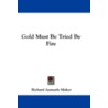 Gold Must Be Tried by Fire by Richard Aumerle Maher