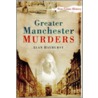 Greater Manchester Murders by Alan Hayhurst