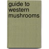 Guide To Western Mushrooms by Ted Underhill