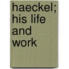 Haeckel; His Life And Work by Wilhelm Bölsche