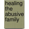 Healing the Abusive Family door Mary E. Latela