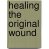 Healing the Original Wound door Benedict J. Groeschel