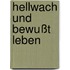 Hellwach und bewußt leben