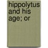 Hippolytus And His Age; Or
