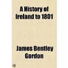 History Of Ireland To 1801 by James Bentley Gordon