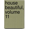 House Beautiful, Volume 11 by Unknown