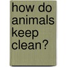 How Do Animals Keep Clean? by Faith Hickman Brynie