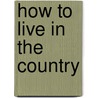 How To Live In The Country door Edward Payson Powell