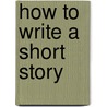 How To Write A Short Story door Leslie W. Quirk