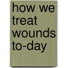 How We Treat Wounds To-Day by Robert Tuttle Morris