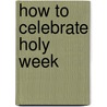 How to Celebrate Holy Week door Amy Welborn