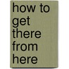 How to Get There from Here door Michelle Berry
