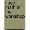 I Use Math in the Workshop door Joanne Mattern