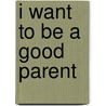 I Want To Be A Good Parent door Sue McGaw