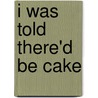 I Was Told There'd Be Cake door Sloane Crosley