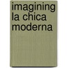 Imagining La Chica Moderna door Joanne Hershfield