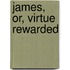 James, Or, Virtue Rewarded