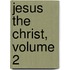 Jesus The Christ, Volume 2