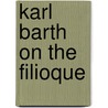 Karl Barth On The Filioque door David Guretzki