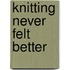 Knitting Never Felt Better