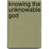 Knowing the Unknowable God door James R. Lucas