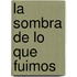 La sombra de lo que fuimos