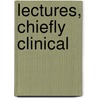 Lectures, Chiefly Clinical door Thomas King Chambers