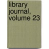 Library Journal, Volume 23 by Richard Rogers Bowker