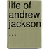 Life Of Andrew Jackson ...