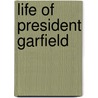 Life Of President Garfield by William Ralston Balch