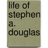 Life Of Stephen A. Douglas