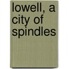 Lowell, a City of Spindles by Lowell